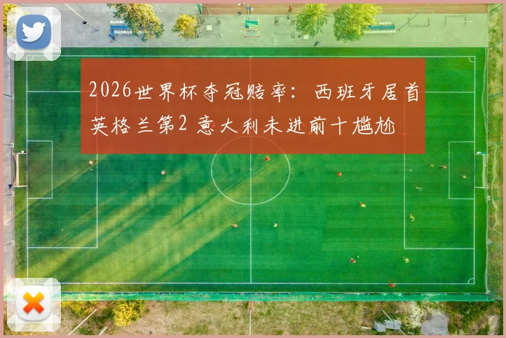 2026世界杯夺冠赔率：西班牙居首英格兰第2 意大利未进前十尴尬