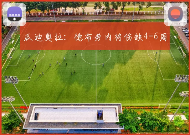 瓜迪奥拉：德布劳内将伤缺4-6周