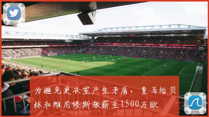 为避免更衣室产生矛盾，皇马给贝林和维尼修斯涨薪至1500万欧