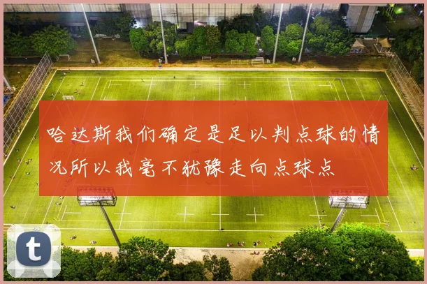 哈达斯我们确定是足以判点球的情况所以我毫不犹豫走向点球点