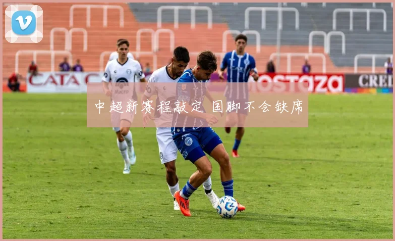中超新赛程敲定 国脚不会缺席