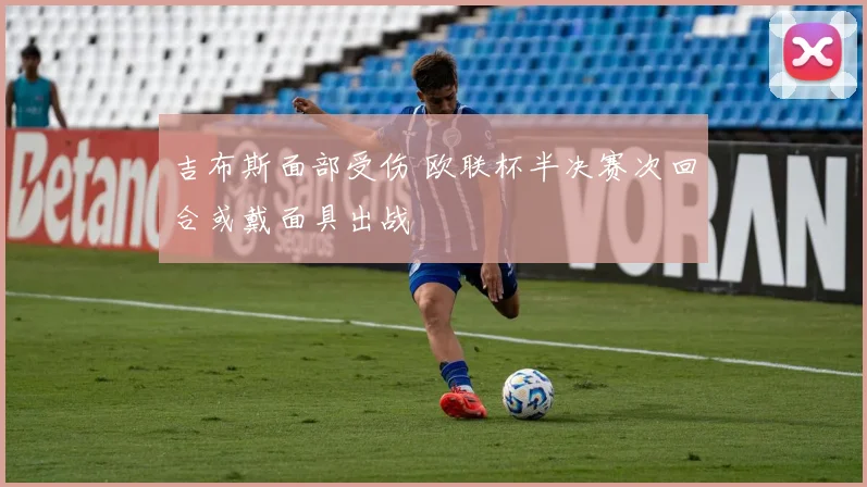吉布斯面部受伤 欧联杯半决赛次回合或戴面具出战