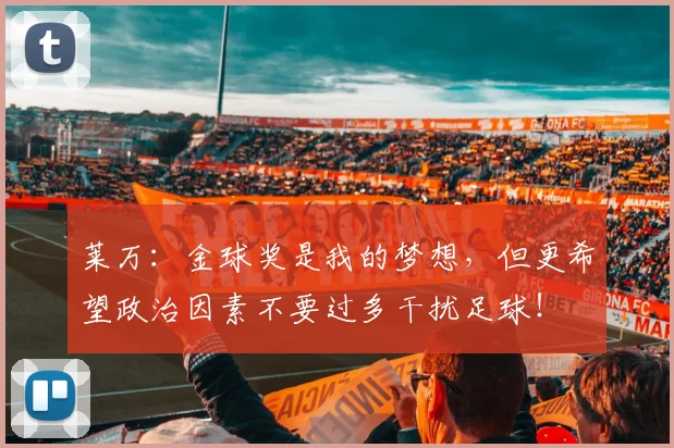 莱万：金球奖是我的梦想，但更希望政治因素不要过多干扰足球！