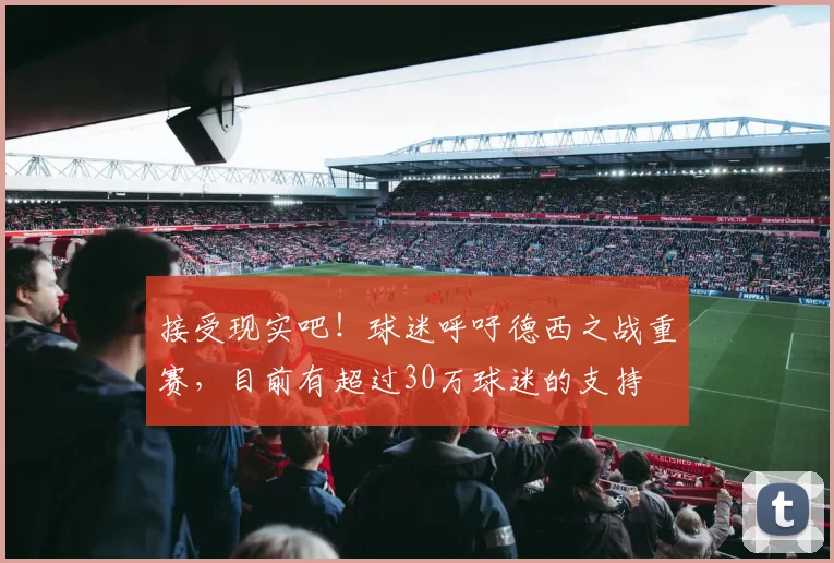接受现实吧！球迷呼吁德西之战重赛，目前有超过30万球迷的支持