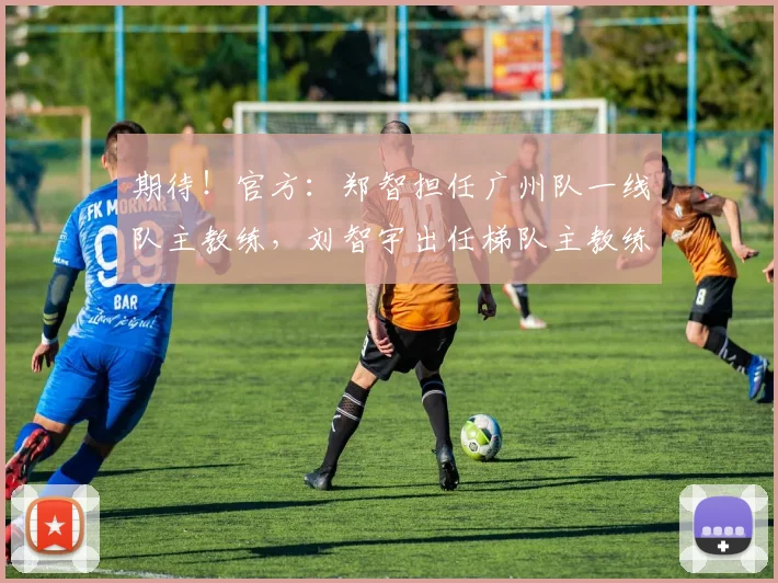 期待！官方：郑智担任广州队一线队主教练，刘智宇出任梯队主教练