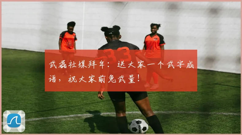 武磊社媒拜年：送大家一个武字成语，祝大家前兔武量！