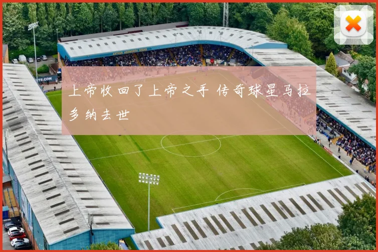 上帝收回了上帝之手 传奇球星马拉多纳去世