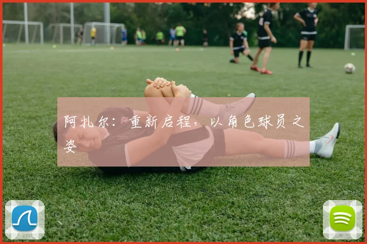 阿扎尔：重新启程，以角色球员之姿
