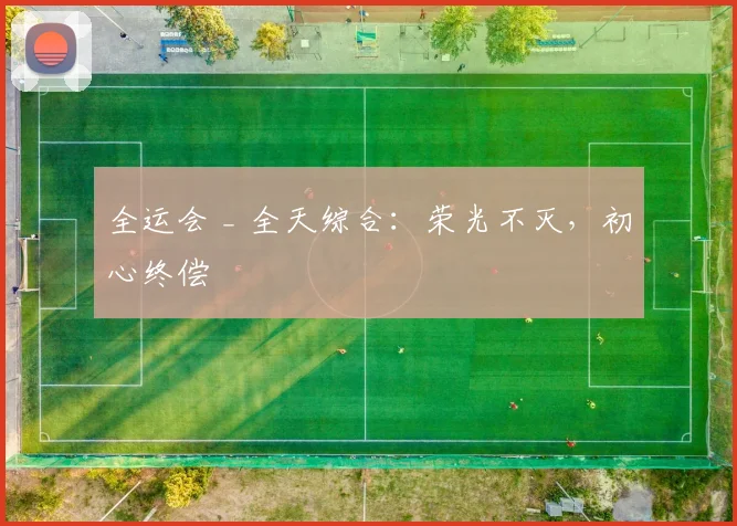 全运会 _ 全天综合：荣光不灭，初心终偿