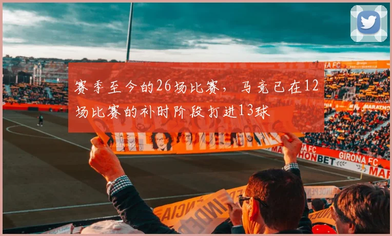 赛季至今的26场比赛，马竞已在12场比赛的补时阶段打进13球