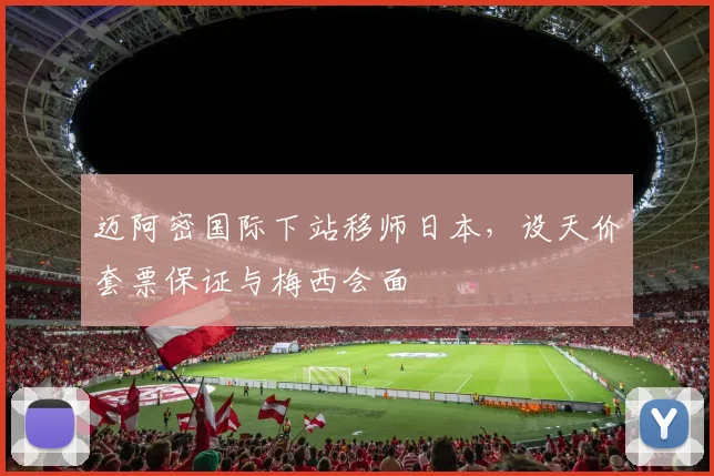 迈阿密国际下站移师日本，设天价套票保证与梅西会面