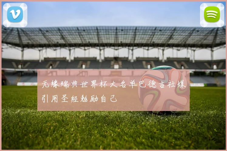 无缘瑞典世界杯大名单巴德吉社媒引用圣经勉励自己