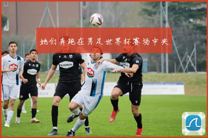 她们奔跑在男足世界杯赛场中央
