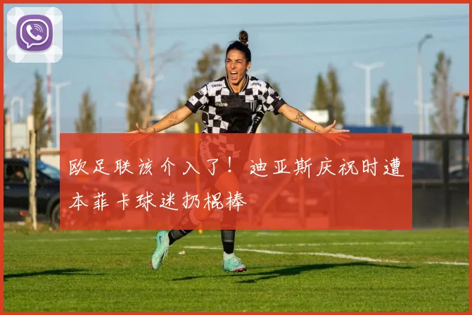 欧足联该介入了！迪亚斯庆祝时遭本菲卡球迷扔棍棒