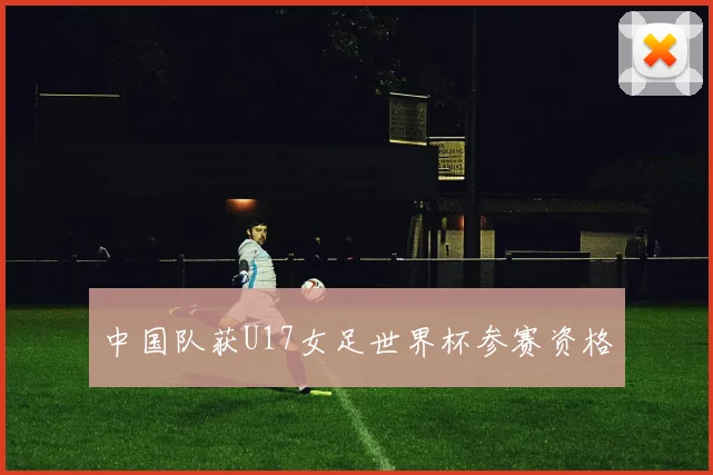 中国队获U17女足世界杯参赛资格