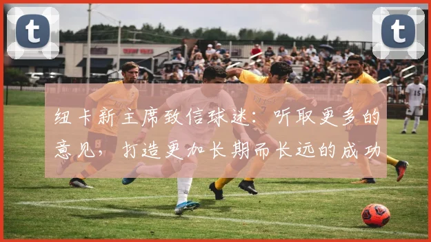 纽卡新主席致信球迷：听取更多的意见，打造更加长期而长远的成功