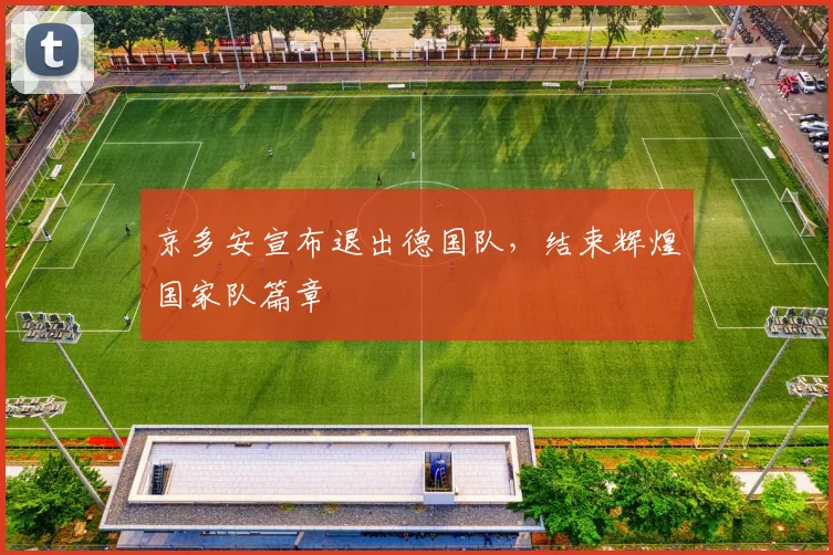 京多安宣布退出德国队，结束辉煌国家队篇章