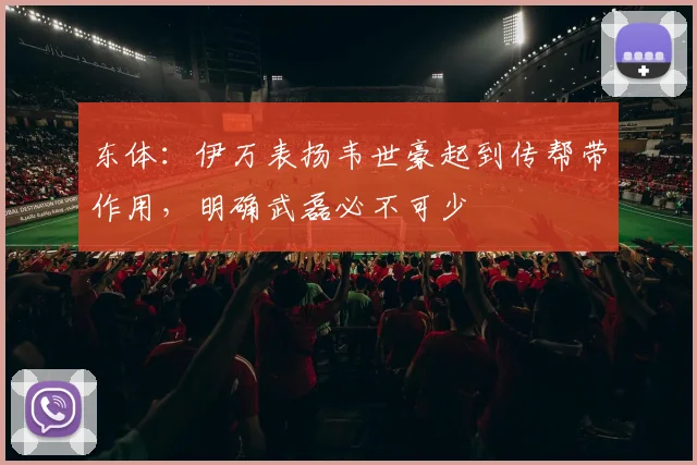 东体：伊万表扬韦世豪起到传帮带作用，明确武磊必不可少