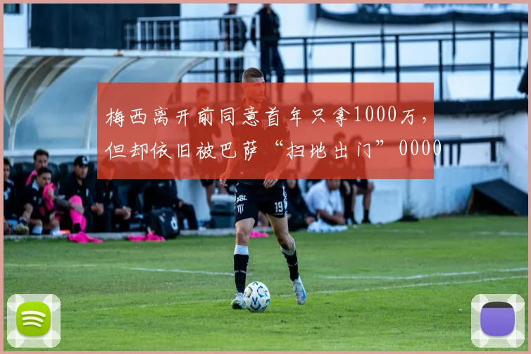 梅西离开前同意首年只拿1000万，但却依旧被巴萨“扫地出门”0000644