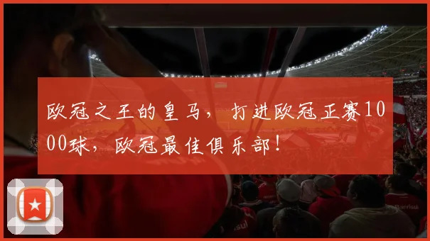 欧冠之王的皇马，打进欧冠正赛1000球，欧冠最佳俱乐部！