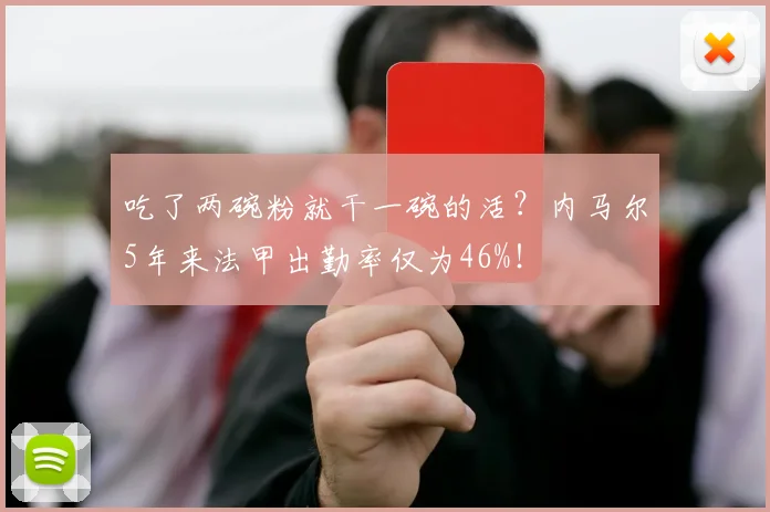 吃了两碗粉就干一碗的活？内马尔5年来法甲出勤率仅为46%！