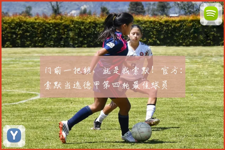 门前一把锁，就是我索默！官方：索默当选德甲第四轮最佳球员