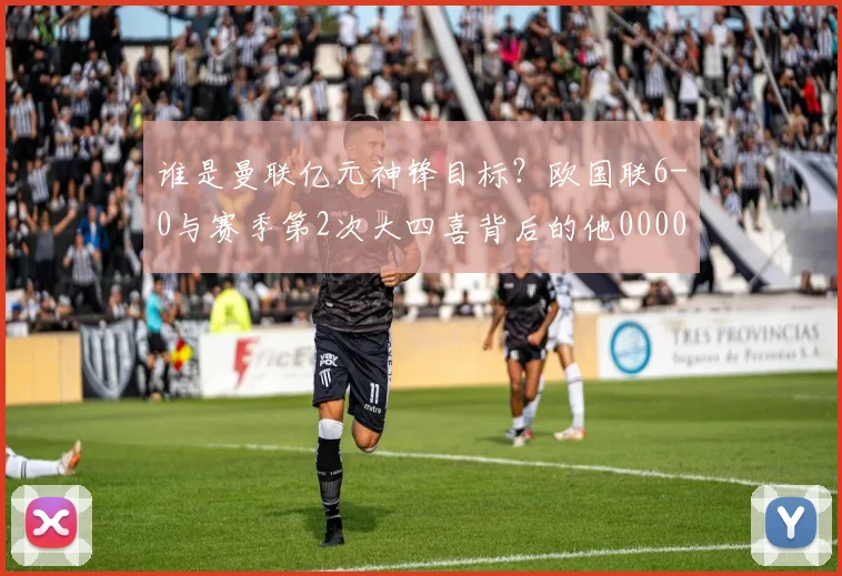 谁是曼联亿元神锋目标？欧国联6-0与赛季第2次大四喜背后的他0000644