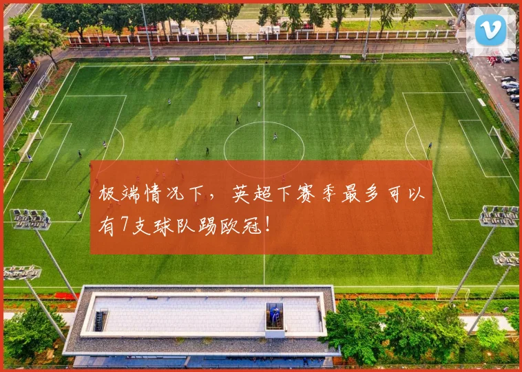极端情况下，英超下赛季最多可以有7支球队踢欧冠！