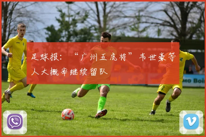 足球报：“广州五虎将”韦世豪等人大概率继续留队