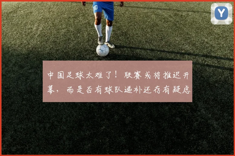 中国足球太难了！联赛或将推迟开幕，而是否有球队递补还存有疑虑