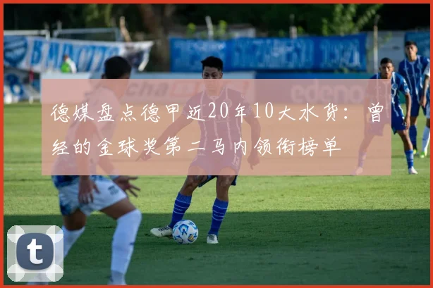德媒盘点德甲近20年10大水货：曾经的金球奖第二马内领衔榜单